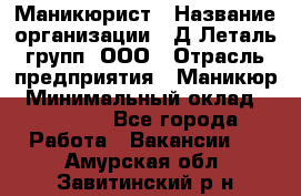 Маникюрист › Название организации ­ Д Леталь групп, ООО › Отрасль предприятия ­ Маникюр › Минимальный оклад ­ 15 000 - Все города Работа » Вакансии   . Амурская обл.,Завитинский р-н